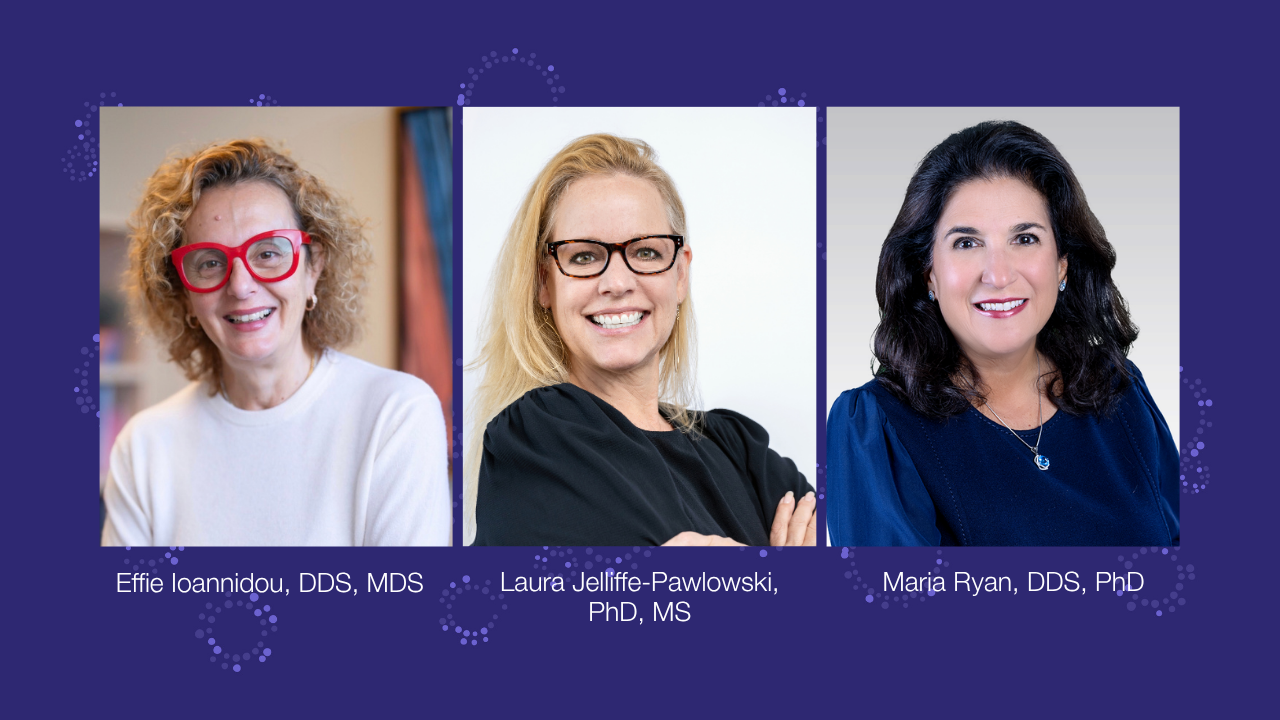 Effie Ioannidou, DDS, MDS, Laura Jelliffe-Pawlowski, PhD, MS, and Maria Ryan, DDS, PhD